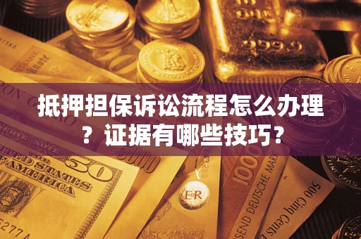 武汉抵押担保诉讼流程怎么办理？证据有哪些技巧？