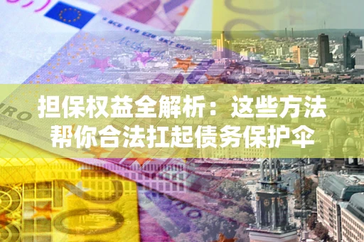 武汉担保权益全解析：这些方法帮你合法扛起债务保护伞