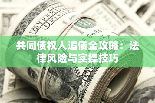 武汉共同债权人追债全攻略：法律风险与实操技巧