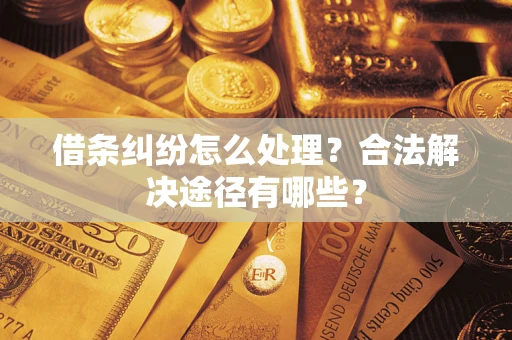 武汉借条纠纷怎么处理？合法解决途径有哪些？