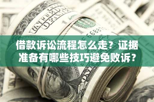 武汉借款诉讼流程怎么走？证据准备有哪些技巧避免败诉？