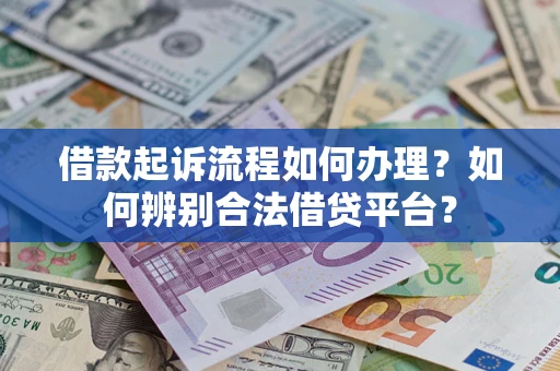 武汉借款起诉流程如何办理？如何辨别合法借贷平台？
