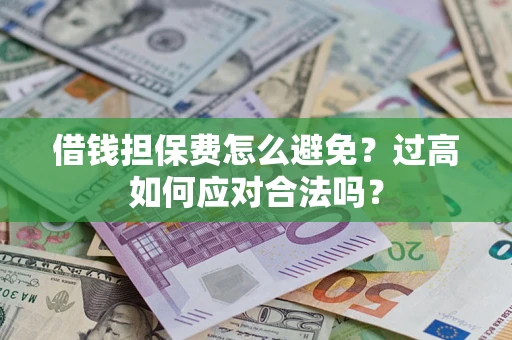 武汉借钱担保费怎么避免？过高如何应对合法吗？