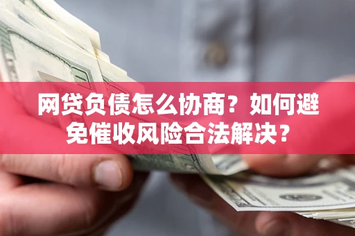 武汉网贷负债怎么协商？如何避免催收风险合法解决？