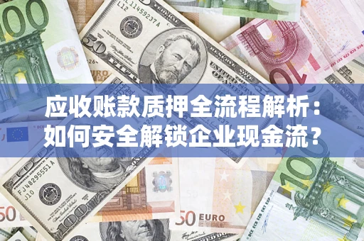 武汉应收账款质押全流程解析：如何安全解锁企业现金流？