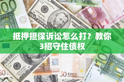 武汉抵押担保诉讼怎么打？教你3招守住债权