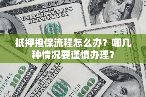 武汉抵押担保流程怎么办？哪几种情况要谨慎办理？