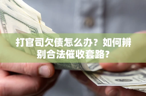 武汉打官司欠债怎么办？如何辨别合法催收套路？