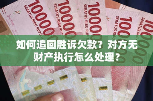 武汉如何追回胜诉欠款？对方无财产执行怎么处理？