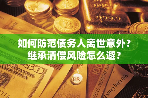 武汉如何防范债务人离世意外？继承清偿风险怎么避？
