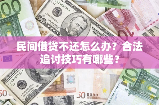 武汉民间借贷不还怎么办？合法追讨技巧有哪些？