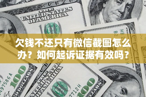 武汉欠钱不还只有微信截图怎么办？如何起诉证据有效吗？
