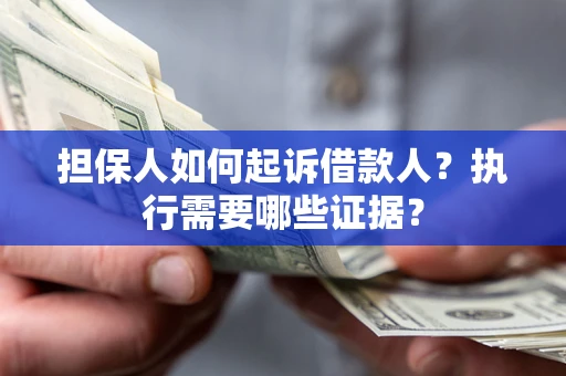 武汉担保人如何起诉借款人？执行需要哪些证据？