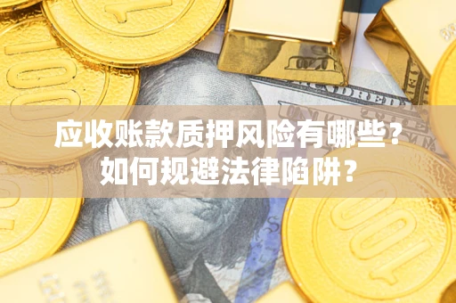 武汉应收账款质押风险有哪些？如何规避法律陷阱？