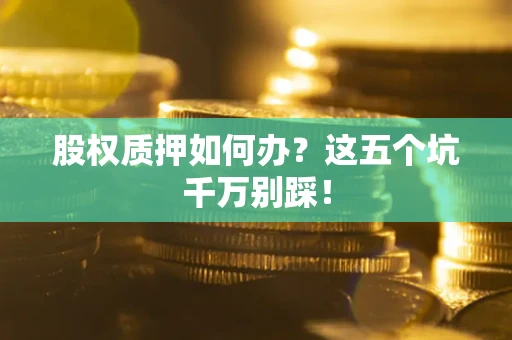 武汉股权质押如何办？这五个坑千万别踩！