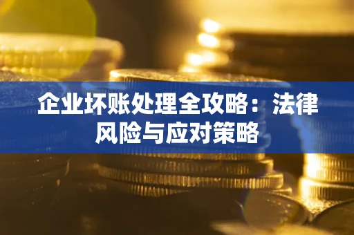 武汉企业坏账处理全攻略：法律风险与应对策略