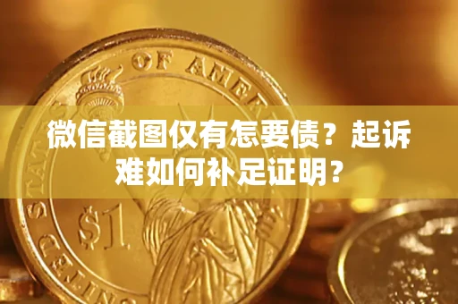 武汉微信截图仅有怎要债？起诉难如何补足证明？