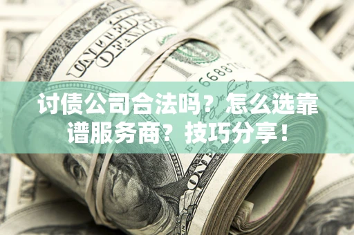 武汉讨债公司合法吗？怎么选靠谱服务商？技巧分享！