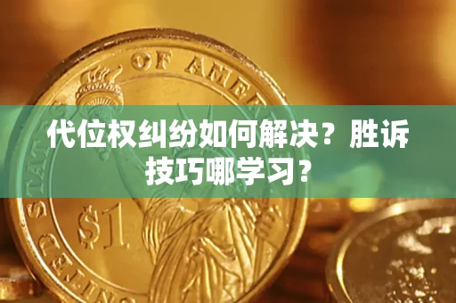 武汉代位权纠纷如何解决？胜诉技巧哪学习？