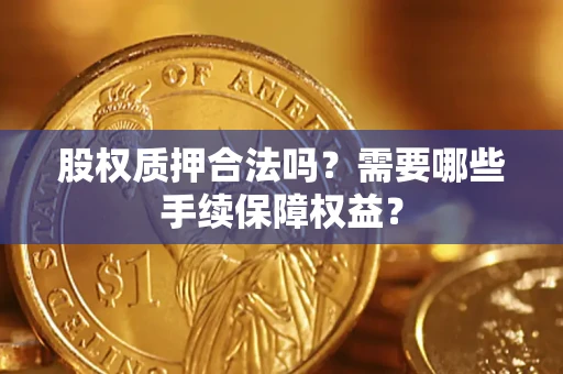 武汉股权质押合法吗？需要哪些手续保障权益？