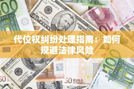 武汉代位权纠纷处理指南:如何规避法律风险 武汉代位权纠纷处理指南:如何规避法律风险