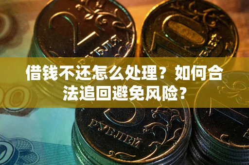 武汉借钱不还怎么处理？如何合法追回避免风险？