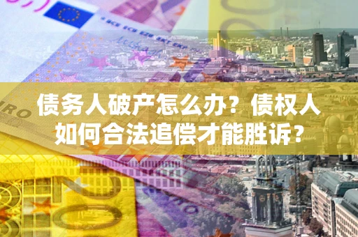 武汉债务人破产怎么办？债权人如何合法追偿才能胜诉？