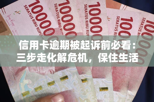 武汉信用卡逾期被起诉前必看：三步走化解危机，保住生活尊严