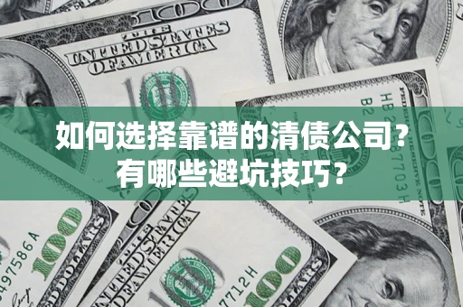 武汉如何选择靠谱的清债公司？有哪些避坑技巧？