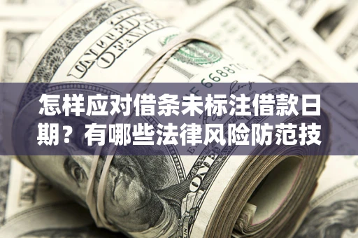 武汉怎样应对借条未标注借款日期？有哪些法律风险防范技巧？