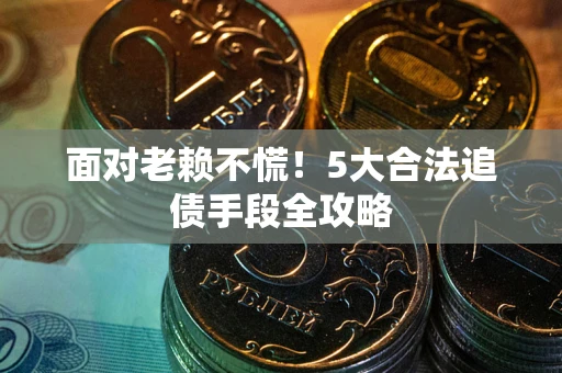 武汉面对老赖不慌！5大合法追债手段全攻略