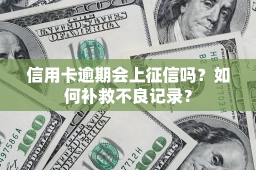 武汉信用卡逾期会上征信吗？如何补救不良记录？