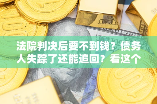 武汉法院判决后要不到钱？债务人失踪了还能追回？看这个方法！