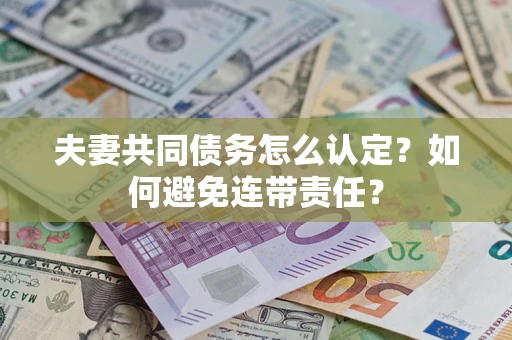 武汉夫妻共同债务怎么认定？如何避免连带责任？