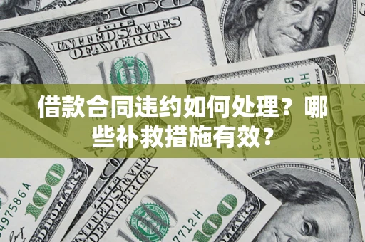 武汉借款合同违约如何处理？哪些补救措施有效？