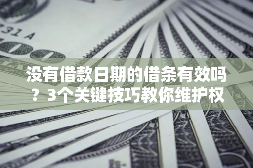 武汉没有借款日期的借条有效吗？3个关键技巧教你维护权益