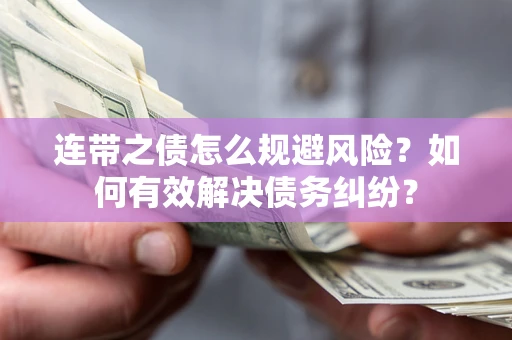武汉连带之债怎么规避风险？如何有效解决债务纠纷？