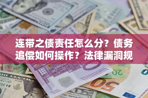 武汉连带之债责任怎么分？债务追偿如何操作？法律漏洞规避指南