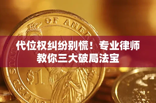 武汉代位权纠纷别慌！专业律师教你三大破局法宝