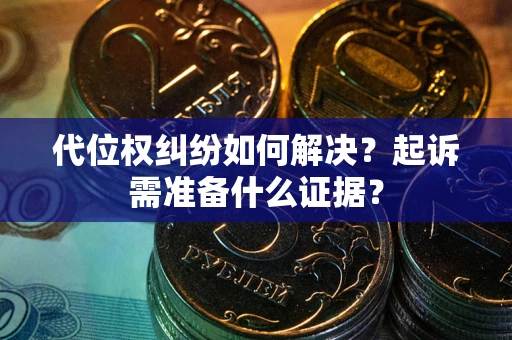 武汉代位权纠纷如何解决？起诉需准备什么证据？