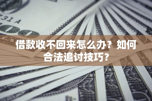 武汉借款收不回来怎么办？如何合法追讨技巧？
