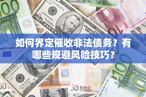 武汉如何界定催收非法债务？有哪些规避风险技巧？