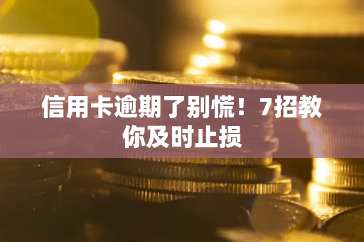 武汉信用卡逾期了别慌！7招教你及时止损