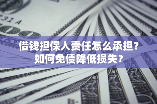 武汉借钱担保人责任怎么承担？如何免债降低损失？