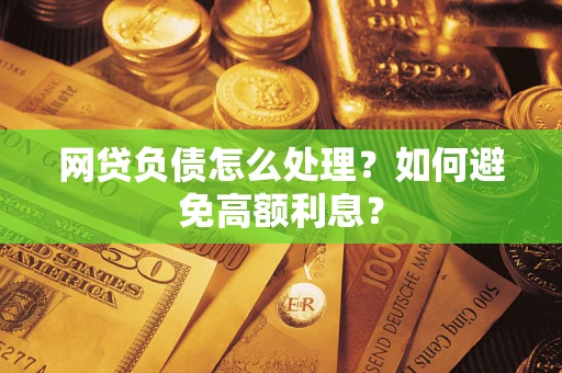武汉网贷负债怎么处理？如何避免高额利息？