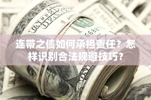 武汉连带之债如何承担责任？怎样识别合法规避技巧？