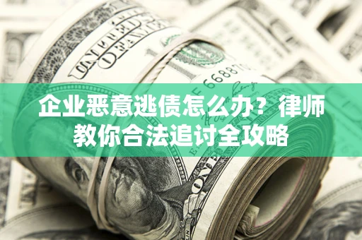 武汉企业恶意逃债怎么办？律师教你合法追讨全攻略