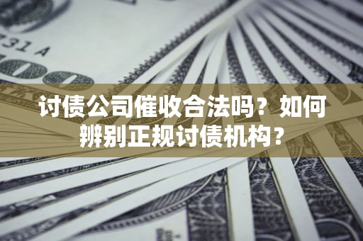 武汉讨债公司催收合法吗？如何辨别正规讨债机构？