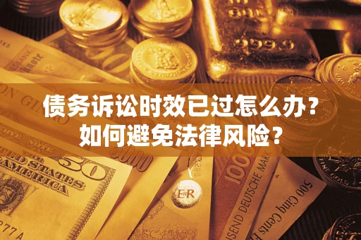 武汉债务诉讼时效已过怎么办？如何避免法律风险？