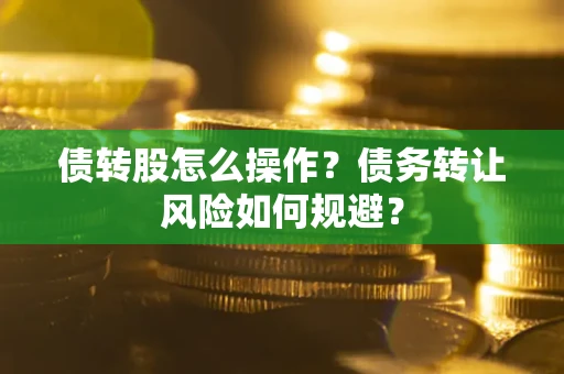 武汉债转股怎么操作？债务转让风险如何规避？